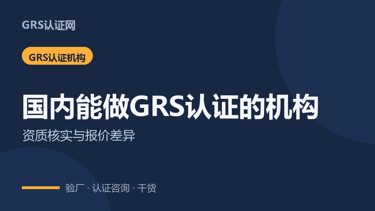 国内能做GRS认证的机构有哪些？资质怎么核